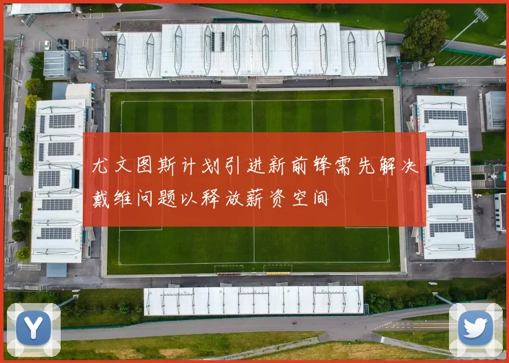 尤文图斯计划引进新前锋需先解决戴维问题以释放薪资空间